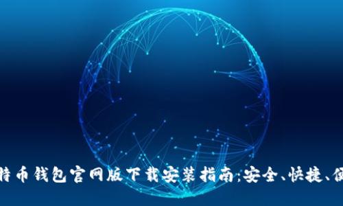 比特币钱包官网版下载安装指南:安全、快捷、便捷