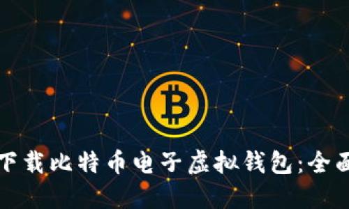 如何下载比特币电子虚拟钱包:全面指南