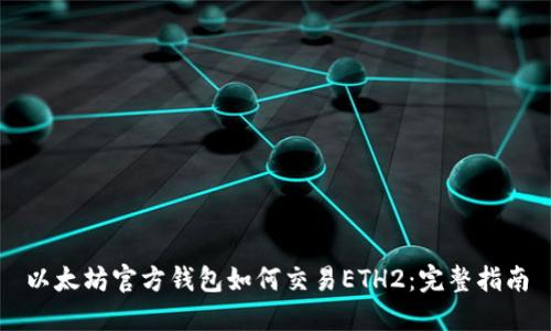 以太坊官方钱包如何交易ETH2：完整指南